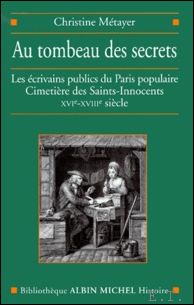 Christine Metayer - Au tombeau des secrets. Les crivains publics du Paris populaire, Cimetire des Saint-Innocents, XVIme-XVIIIme sicle.
