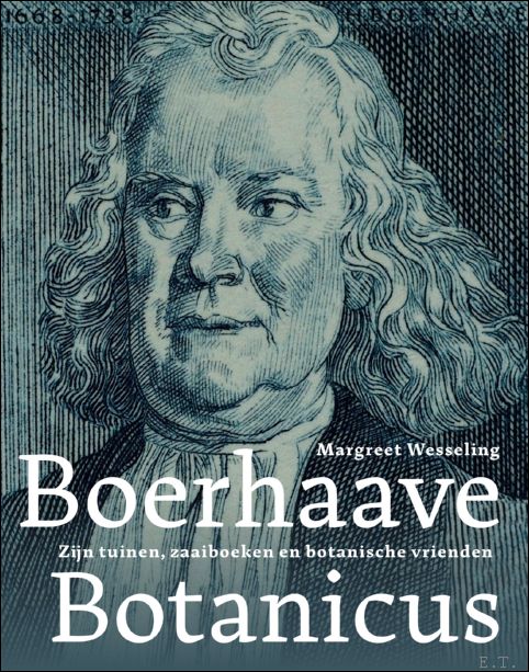 MARGREET WESSELING - BOERHAAVE BOTANICUS : Zijn tuinen, zaaiboeken en botanische vrienden