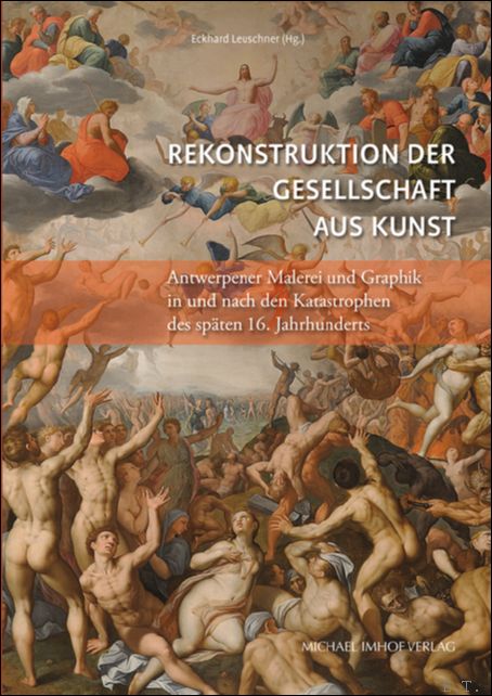 Eckhard Leuschne - Rekonstruktion der Gesellschaft aus Kunst. Antwerpener Malerei und Graphik in und nach den Katastrophen des spten 16. Jahrhunderts