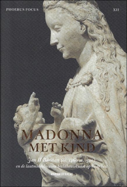 Marjan Debaene - Madonna met Kind. Jan II Borman (gest. ca. 1520) Vroeg zestiende-eeuwse beeldhouwkunst op haar best