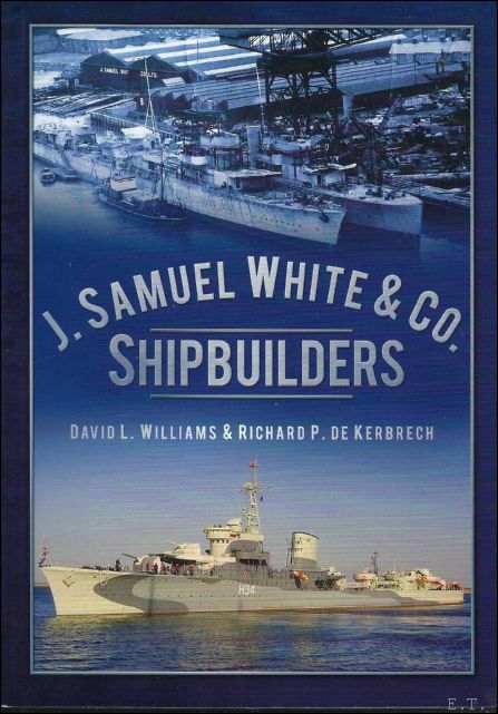 David L. Williams ; Richard P. De Kerbrech - J. Samuel White & Co., Shipbuilders : An Illustrated History of the Oldest Shipyard on the Admiralty List