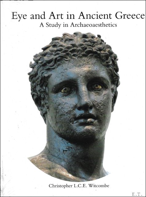 Christopher WitcombeK - Eye and Art in Ancient Greece : A Study in Archaeoaesthetics