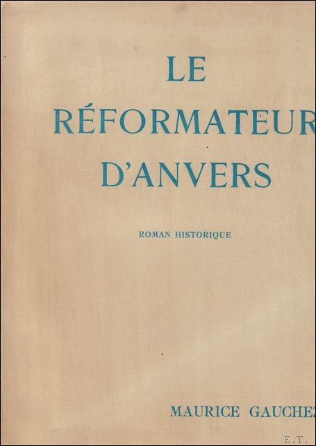 GAUCHEZ, Maurice;/ Gastemans - LE REFORMATEUR D' ANVERS. ROMAN HISTORIQUE,