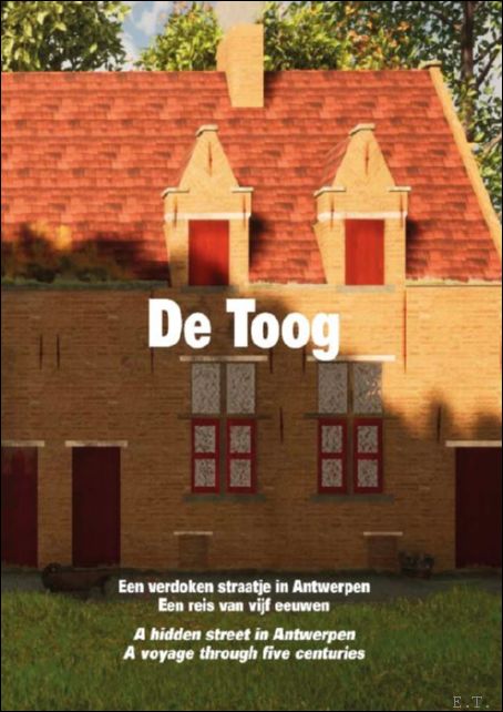 Marten Coppens - DE TOOG, EEN VERDOKEN STRAATJE IN ANTWERPEN, een reis van 5 eeuwen. / A hidden street in Antwerpen, A voyage through five centuries.