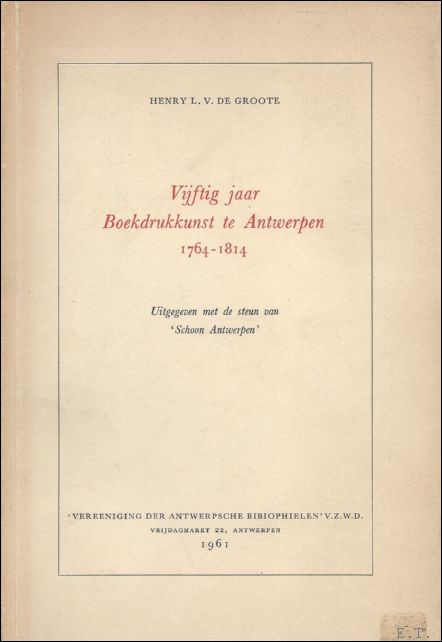 GROOTE, HENRY, L.V., DE. - VIJFTIG JAAR BOEKDRUKKUNST TE ANTWERPEN. 1764-1814