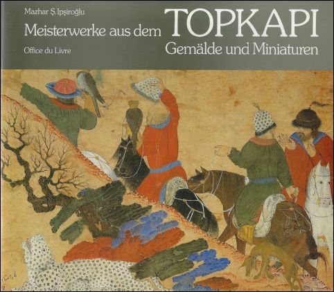 Mazhar S? Ips'irog'lu - Meisterwerke aus dem Topkapi : Gema'lde und Miniaturen