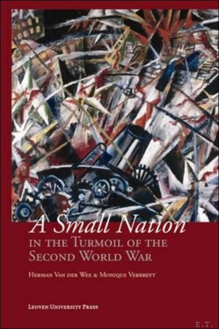 Herman Van der Wee and Monique Verbreyt - Small Nation in the Turmoil of the Second World War Money, Finance and Occupation (Belgium, its Enemies, its friends, 1939-1945)