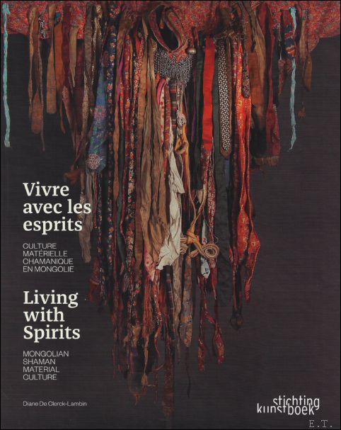 Diane De Clerck-Lambin ; Mait Thyssen ; Linde Desmet - LIVING WITH THE SPIRITS : Shamanism in Mongolia - Le chamanisme en Mongolie / culture matrielle chamanique mongole
