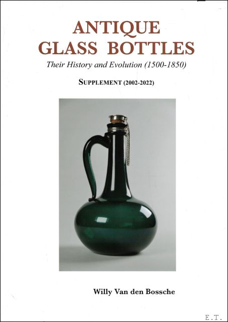 VAN DEN BOSSCHE, Willy; - Antique Glass Bottles, Their History and Evolution (1500-1850) - SUPPLEMENT (2002-2022)