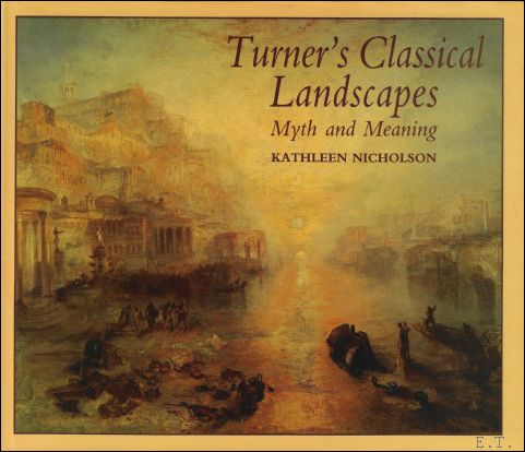 Kathleen Nicholson ; Fisher Duncan - Turner's Classical Landscapes : Myth and Meaning